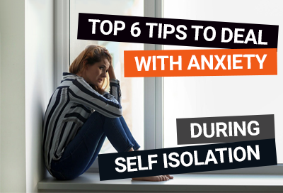 Top 6 Tips To Deal With Anxiety During Self Isolation