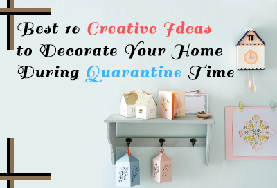 10 Best Creative Ideas To Decorate Home During Quarantine Time
