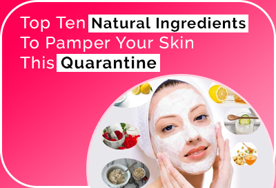Top 10 Natural Ingredients To Pamper Your Skin in Quarantine